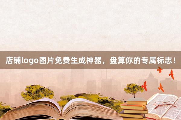 店铺logo图片免费生成神器，盘算你的专属标志！