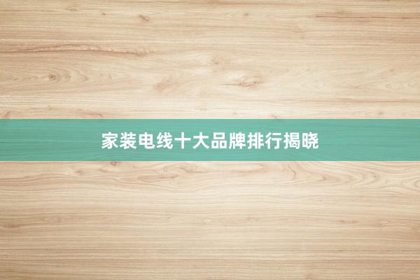 家装电线十大品牌排行揭晓