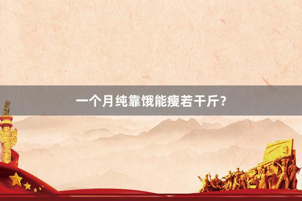 一个月纯靠饿能瘦若干斤？